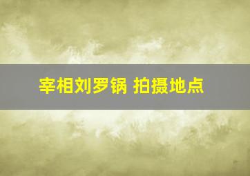 宰相刘罗锅 拍摄地点